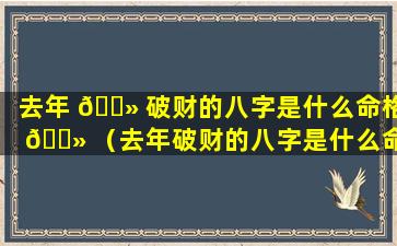 去年 🌻 破财的八字是什么命格 🌻 （去年破财的八字是什么命格呢）